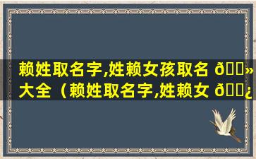 赖姓取名字,姓赖女孩取名 🌻 大全（赖姓取名字,姓赖女 🌿 孩取名大全四个字）